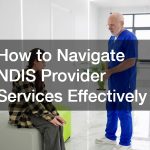 How to Navigate NDIS Provider Services Effectively