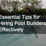 Essential Tips for Hiring Pool Builders Effectively