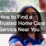 How to Find a Trusted Home Care Service Near You