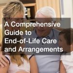 A Comprehensive Guide to End-Of-Life Care and Arrangements