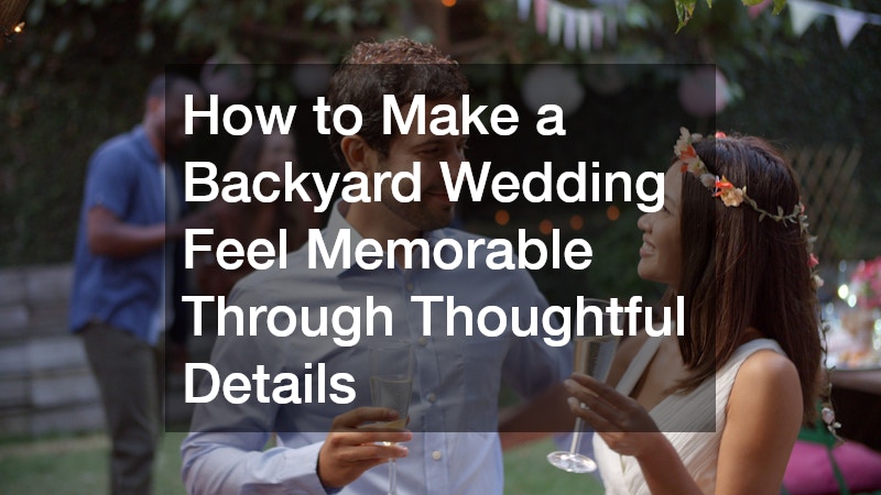 How to Make a Backyard Wedding Feel Memorable Through Thoughtful Details